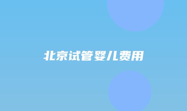 北京试管婴儿费用