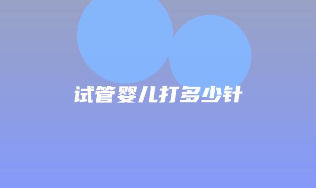 试管婴儿打多少针