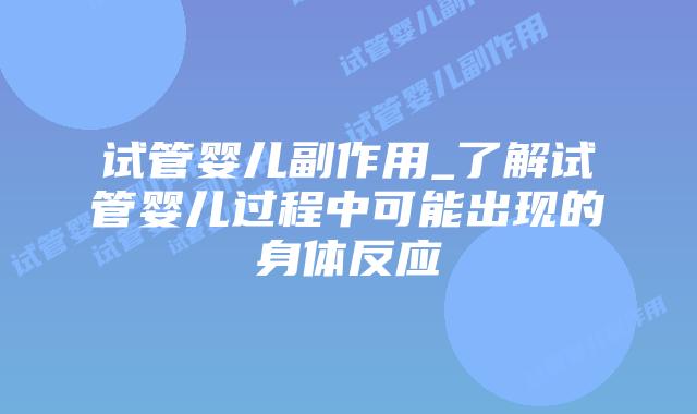 试管婴儿副作用_了解试管婴儿过程中可能出现的身体反应