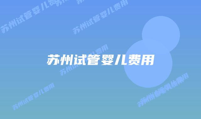 苏州试管婴儿费用