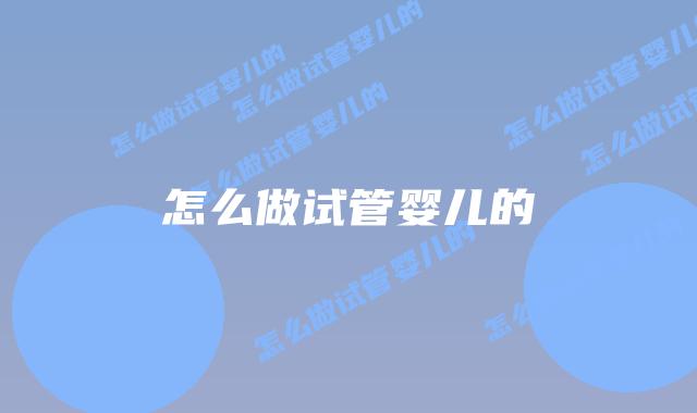 怎么做试管婴儿的