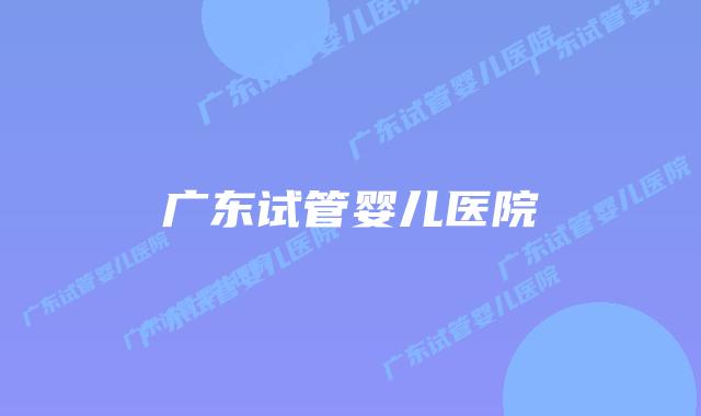 广东试管婴儿医院