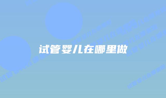 试管婴儿在哪里做