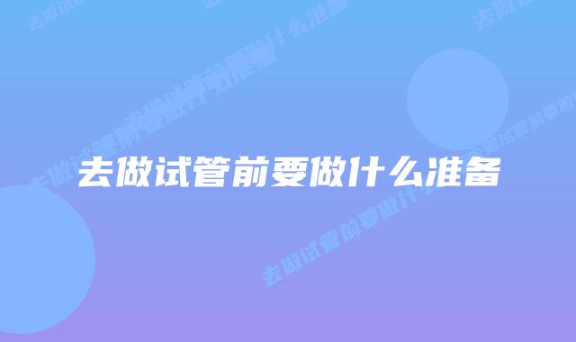 去做试管前要做什么准备
