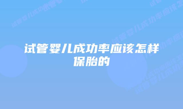 试管婴儿成功率应该怎样保胎的