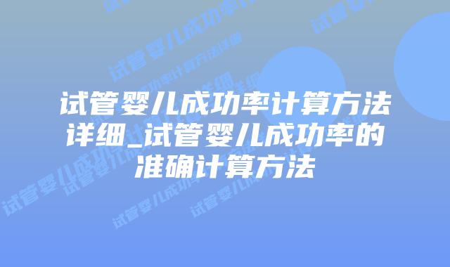试管婴儿成功率计算方法详细_试管婴儿成功率的准确计算方法