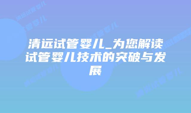 清远试管婴儿_为您解读试管婴儿技术的突破与发展