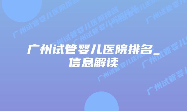 广州试管婴儿医院排名_信息解读