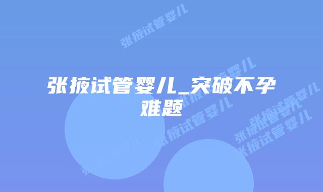 张掖试管婴儿_突破不孕难题