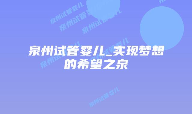 泉州试管婴儿_实现梦想的希望之泉