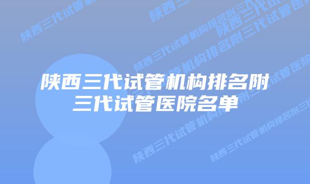 陕西三代试管机构排名附三代试管医院名单