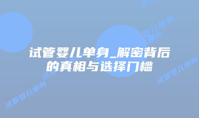 试管婴儿单身_解密背后的真相与选择门槛