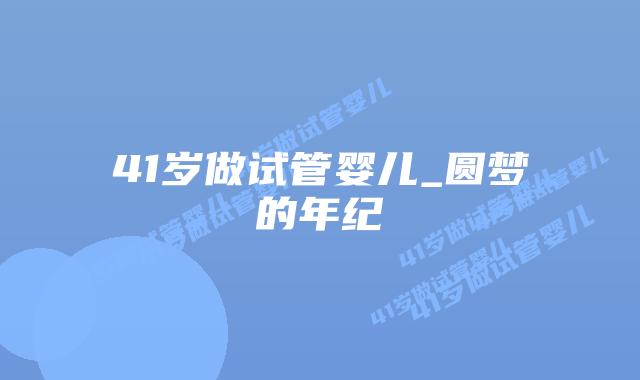 41岁做试管婴儿_圆梦的年纪