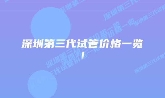 深圳第三代试管价格一览!