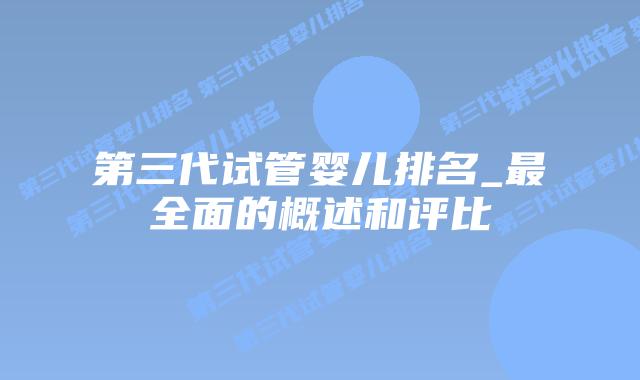 第三代试管婴儿排名_最全面的概述和评比