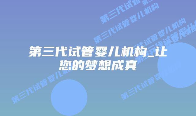 第三代试管婴儿机构_让您的梦想成真