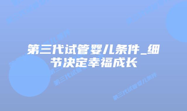 第三代试管婴儿条件_细节决定幸福成长