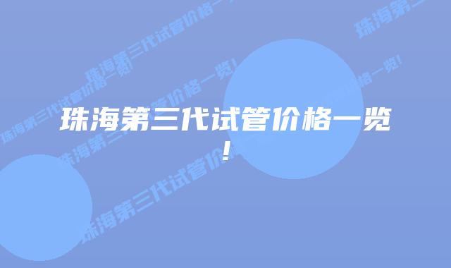 珠海第三代试管价格一览!