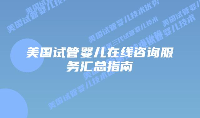 美国试管婴儿在线咨询服务汇总指南