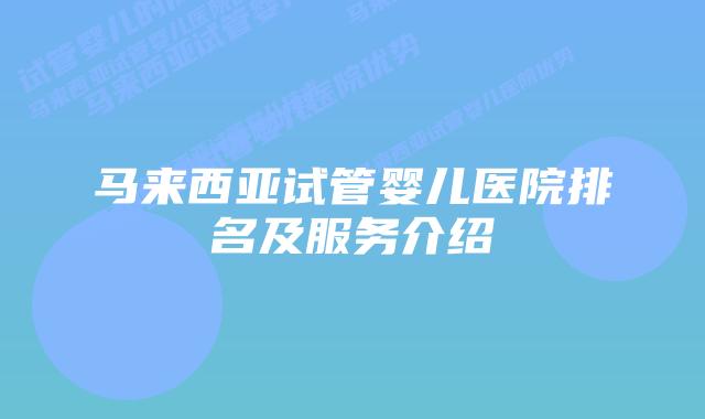马来西亚试管婴儿医院排名及服务介绍