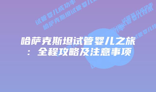 哈萨克斯坦试管婴儿之旅：全程攻略及注意事项