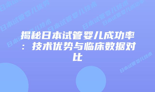 揭秘日本试管婴儿成功率：技术优势与临床数据对比