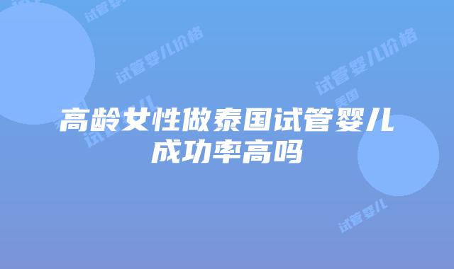 高龄女性做泰国试管婴儿成功率高吗
