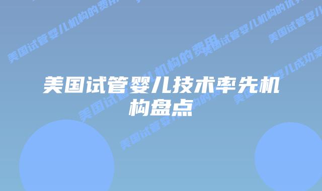 美国试管婴儿技术率先机构盘点