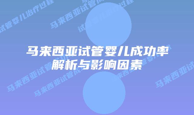 马来西亚试管婴儿成功率解析与影响因素