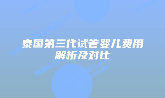 泰国第三代试管婴儿费用解析及对比