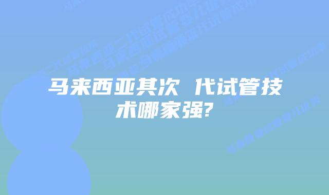 马来西亚其次 代试管技术哪家强?