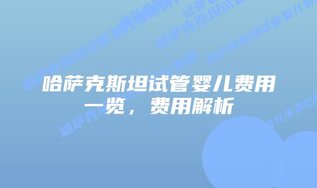 哈萨克斯坦试管婴儿费用一览,费用解析