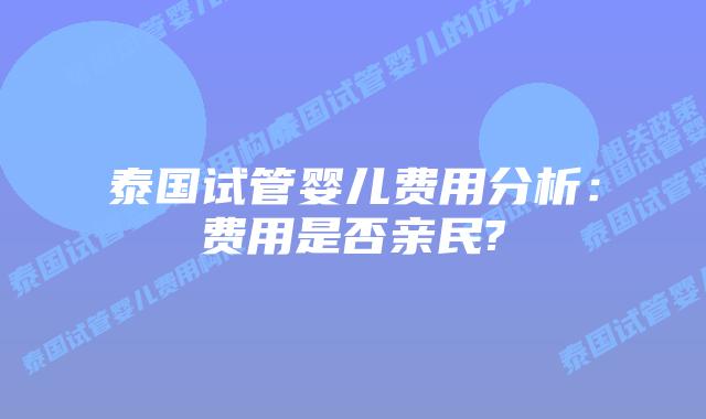 泰国试管婴儿费用分析：费用是否亲民?
