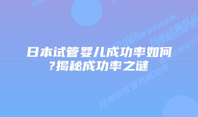 日本试管婴儿成功率如何?揭秘成功率之谜