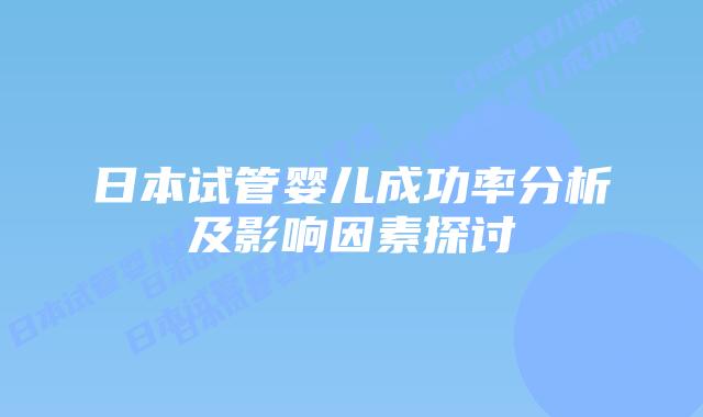 日本试管婴儿成功率分析及影响因素探讨