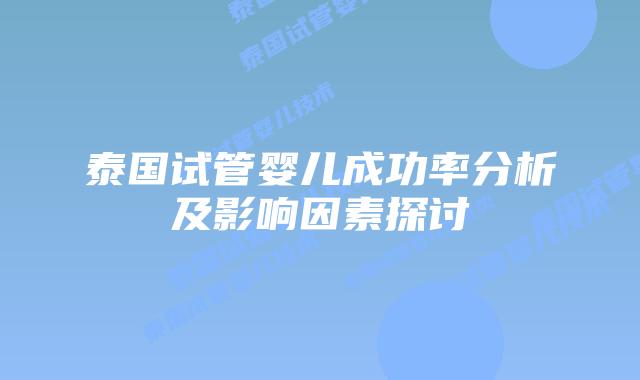 泰国试管婴儿成功率分析及影响因素探讨