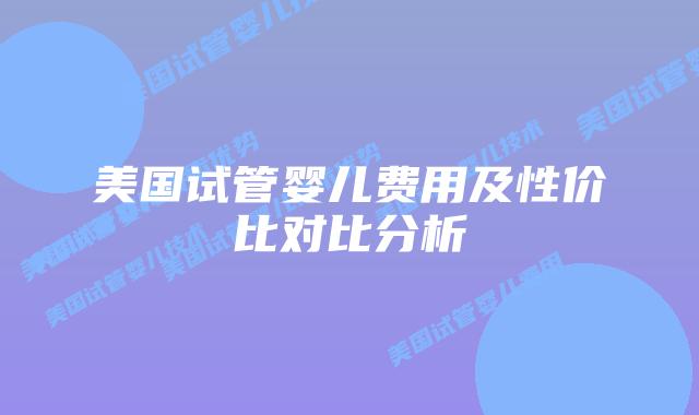 美国试管婴儿费用及性价比对比分析