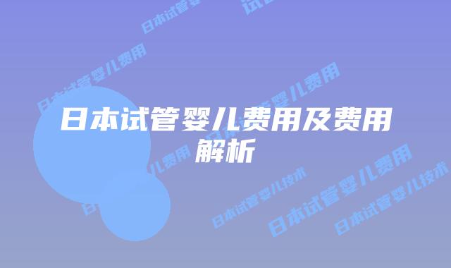日本试管婴儿费用及费用解析