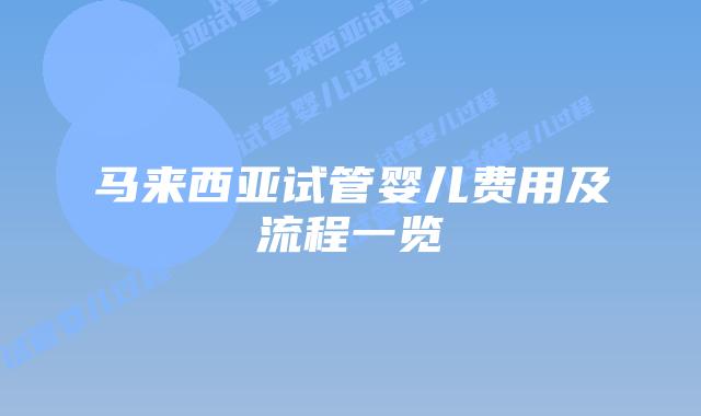 马来西亚试管婴儿费用及流程一览