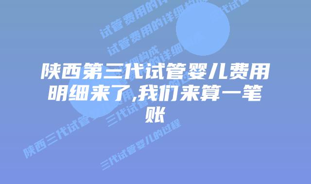陕西第三代试管婴儿费用明细来了,我们来算一笔账