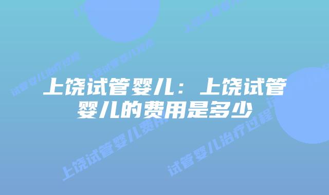 上饶试管婴儿：上饶试管婴儿的费用是多少