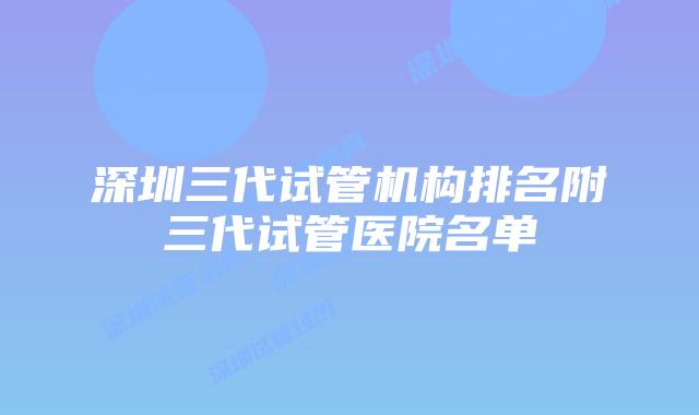 深圳三代试管机构排名附三代试管医院名单