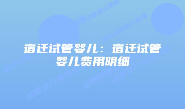 宿迁试管婴儿:宿迁试管婴儿费用明细