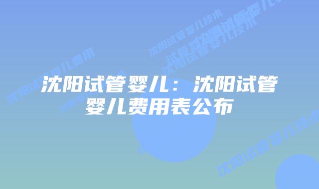 沈阳试管婴儿:沈阳试管婴儿费用表公布