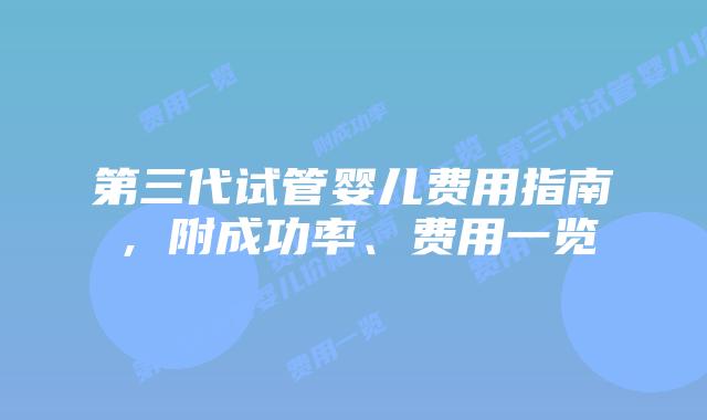第三代试管婴儿费用指南,附成功率、费用一览