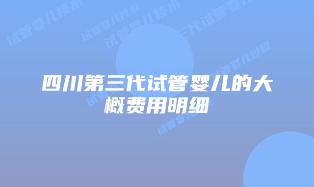 四川第三代试管婴儿的大概费用明细