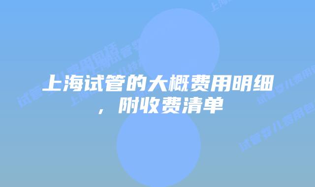 上海试管的大概费用明细，附收费清单