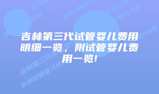 吉林第三代试管婴儿费用明细一览,附试管婴儿费用一览!