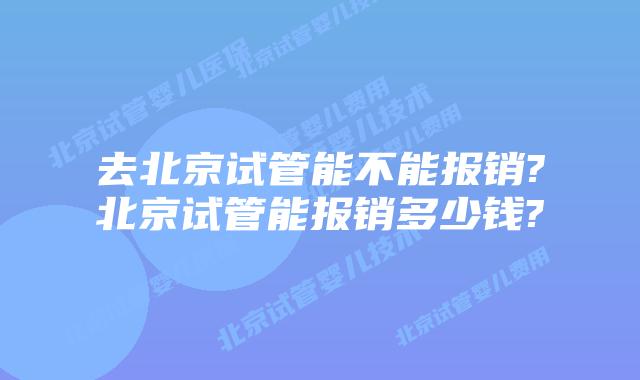 去北京试管能不能报销?北京试管能报销多少钱?