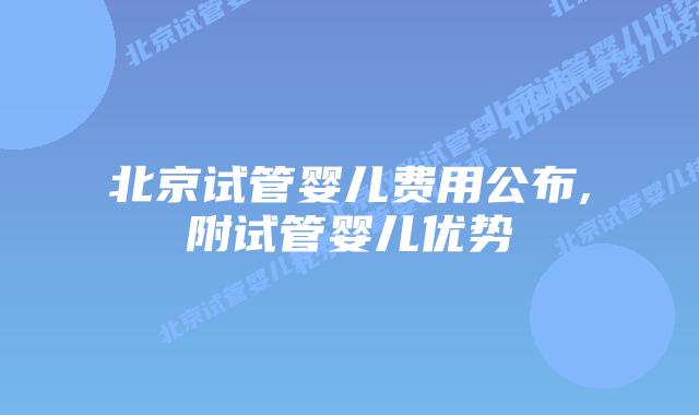 北京试管婴儿费用公布,附试管婴儿优势